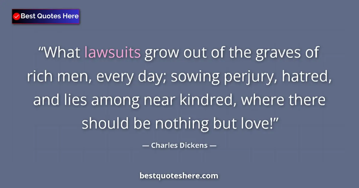 Quote by Charles Dickens: What lawsuits grow out of the graves of rich men, every day; sowing perjury, hatred, and lies among ...