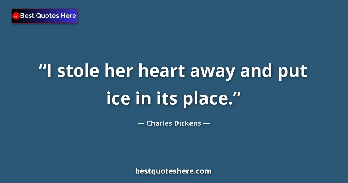Quote by Charles Dickens: I stole her heart away and put ice in its place....