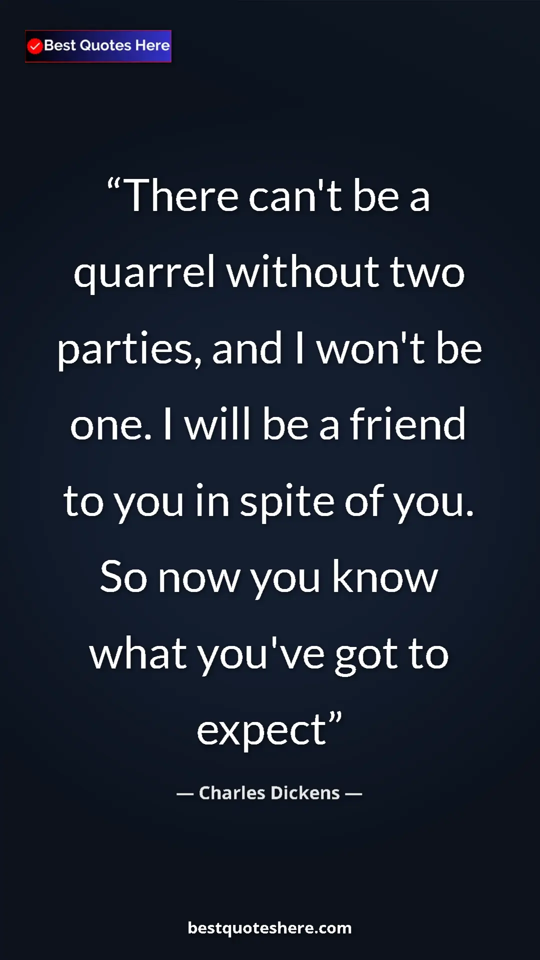 Charles Dickens Quote Card: "There can't be a quarrel without two parties, and I won't..." Pinterest quote poster by Charles Dickens: "There can't be a quarrel without two parties, and I won't..."