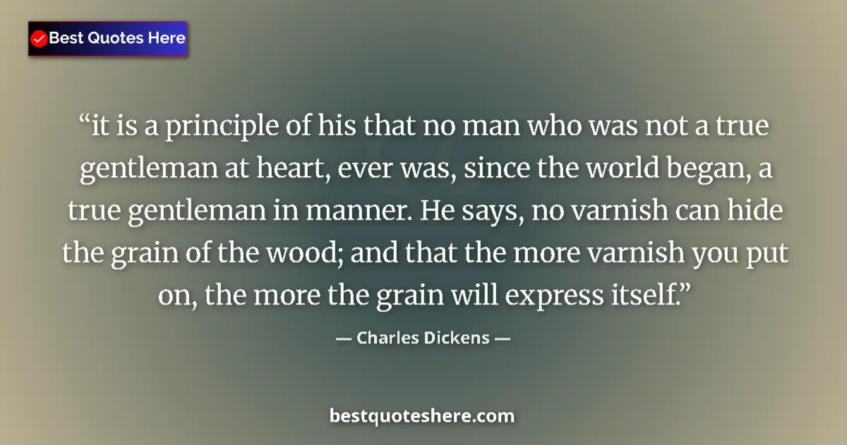 Quote by Charles Dickens: it is a principle of his that no man who was not a true gentleman at heart, ever was, since the worl...
