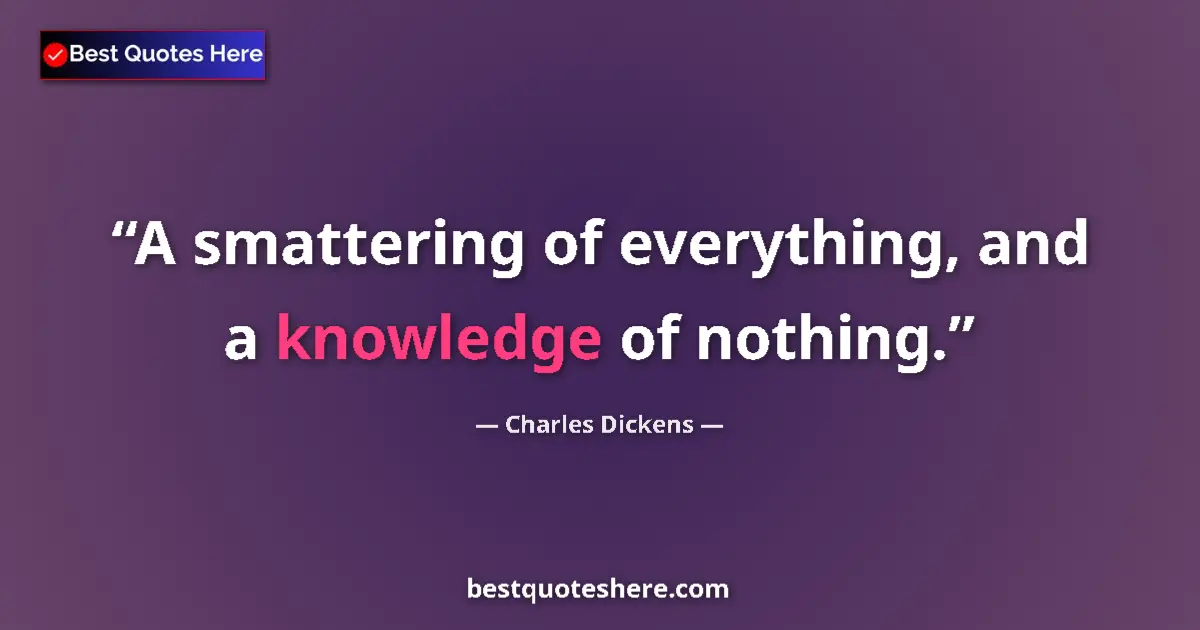 Quote by Charles Dickens: A smattering of everything, and a knowledge of nothing....