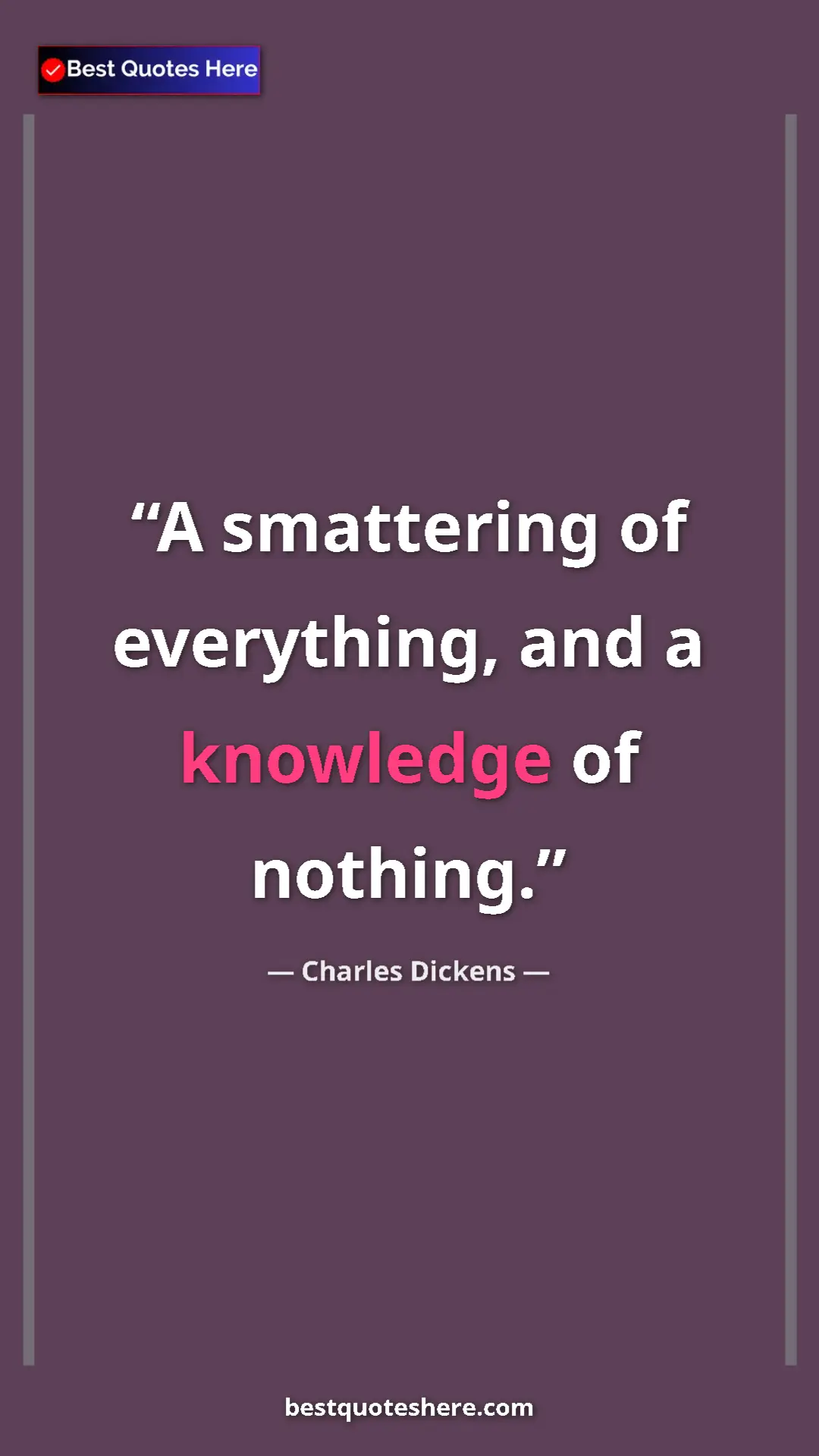 Charles Dickens Quote Card: "A smattering of everything, and a knowledge of nothing." Pinterest quote poster by Charles Dickens: "A smattering of everything, and a knowledge of nothing."