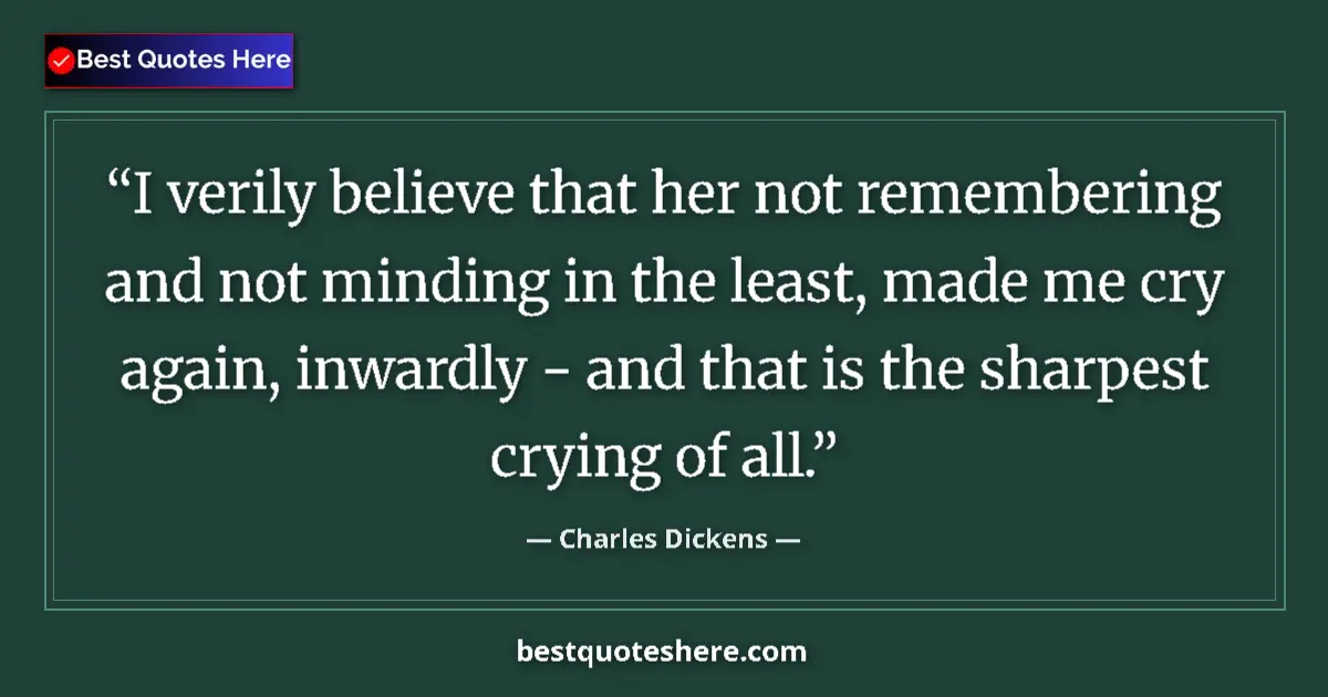 Quote by Charles Dickens: I verily believe that her not remembering and not minding in the least, made me cry again, inwardly ...