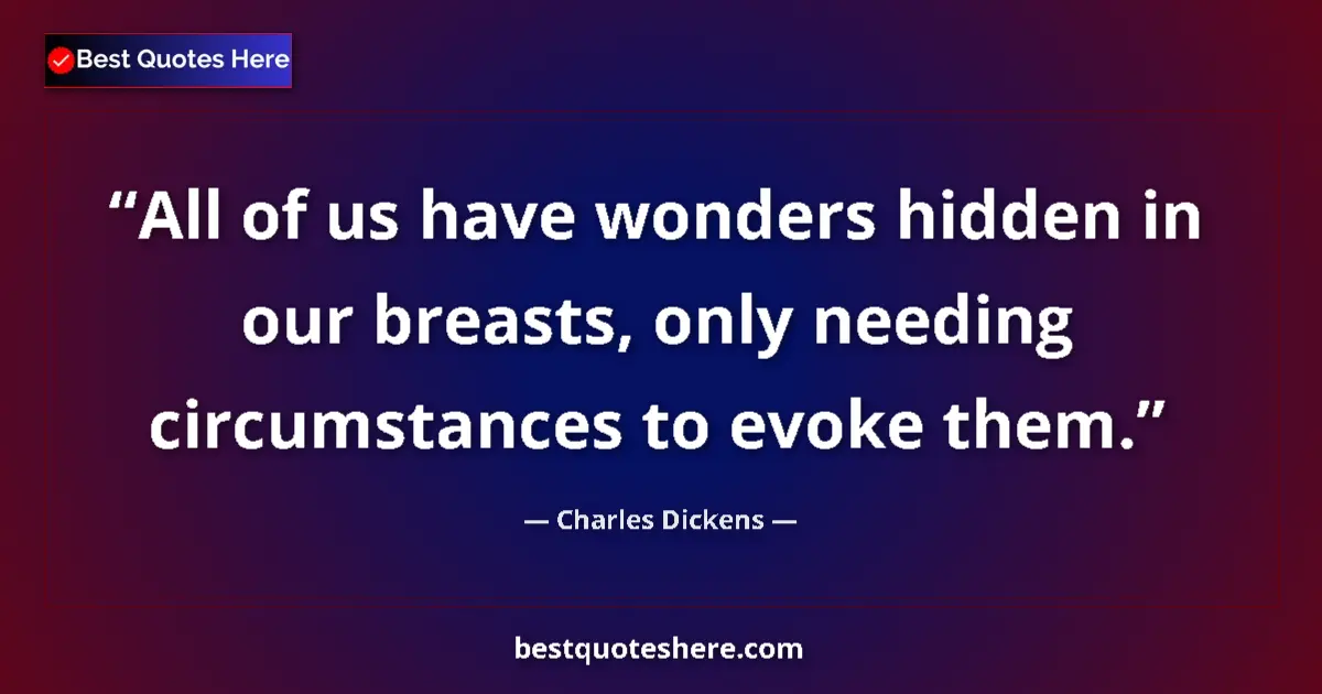 Quote by Charles Dickens: All of us have wonders hidden in our breasts, only needing circumstances to evoke them....