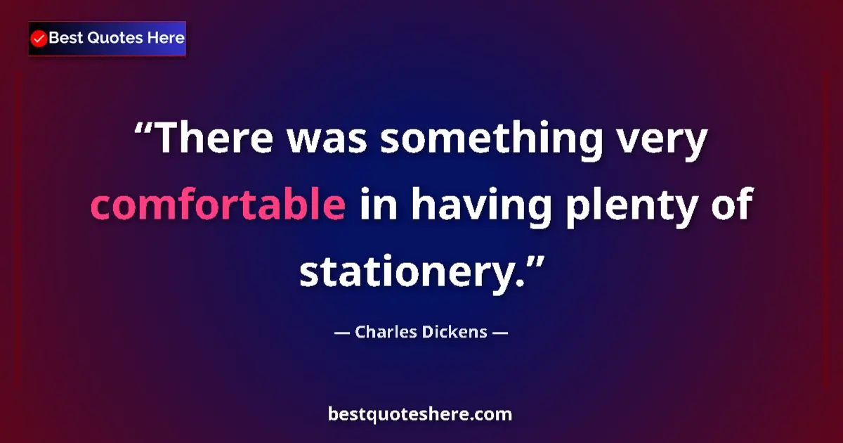 Quote by Charles Dickens: There was something very comfortable in having plenty of stationery....