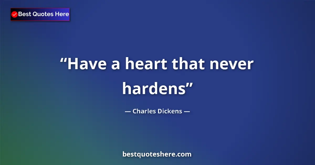 Charles Dickens quote: "Have a heart that never hardens"