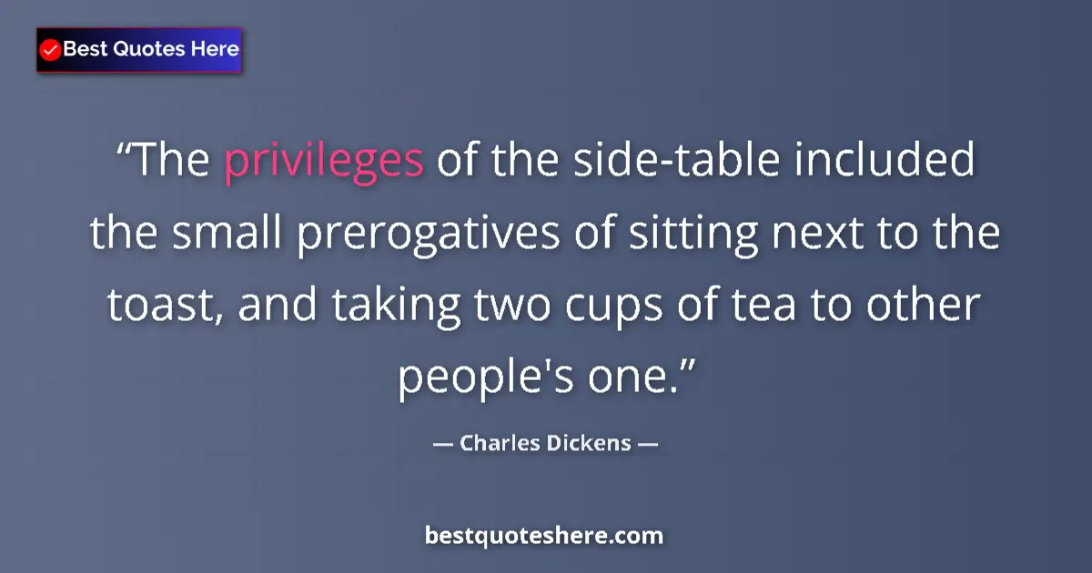 Quote by Charles Dickens: The privileges of the side-table included the small prerogatives of sitting next to the toast, and t...