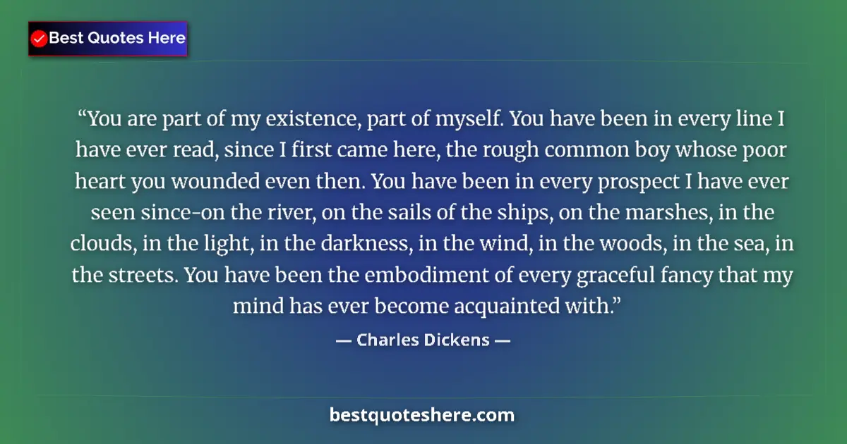 Quote by Charles Dickens: You are part of my existence, part of myself. You have been in every line I have ever read, since I ...