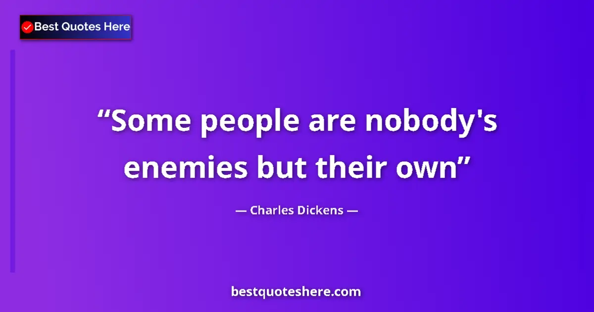Quote by Charles Dickens: Some people are nobody's enemies but their own...