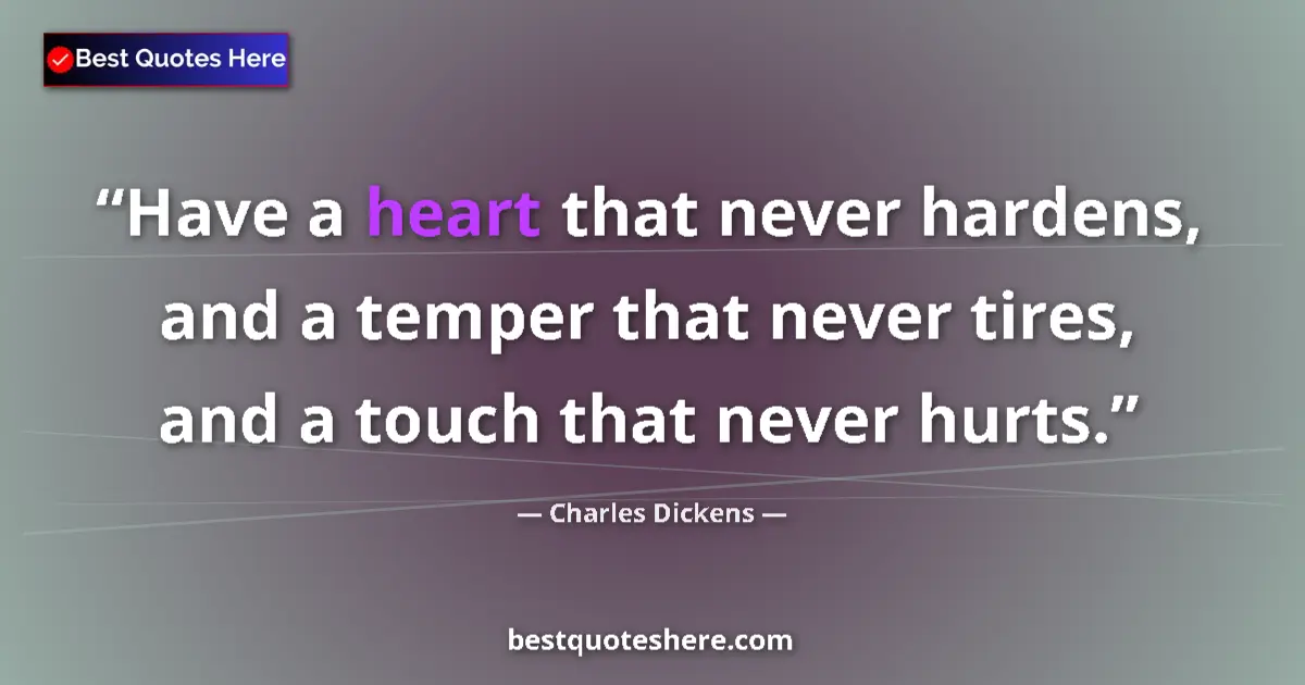 Quote by Charles Dickens: Have a heart that never hardens, and a temper that never tires, and a touch that never hurts....