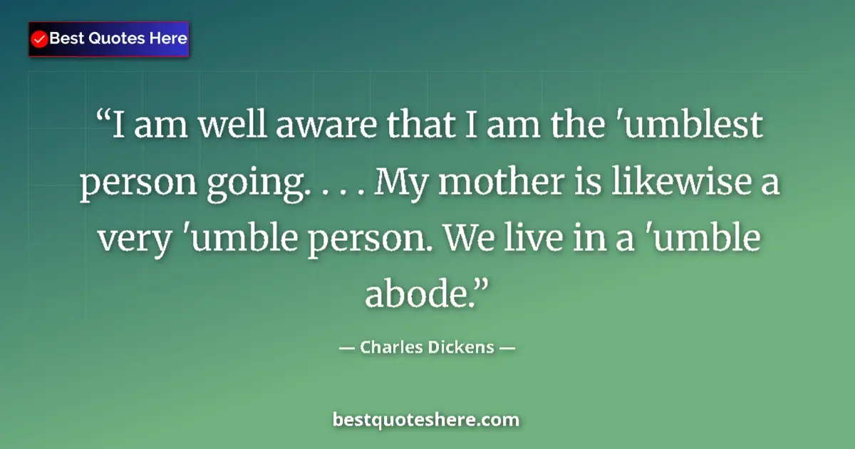 Quote by Charles Dickens: I am well aware that I am the 'umblest person going. . . . My mother is likewise a very 'umble perso...