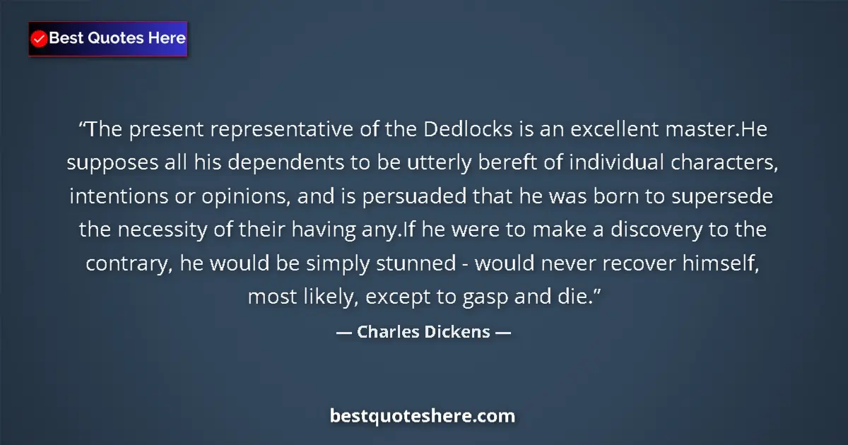 Image for the quote by Charles Dickens: The present representative of the Dedlocks is an excellent master.He supposes all his dependents to ...