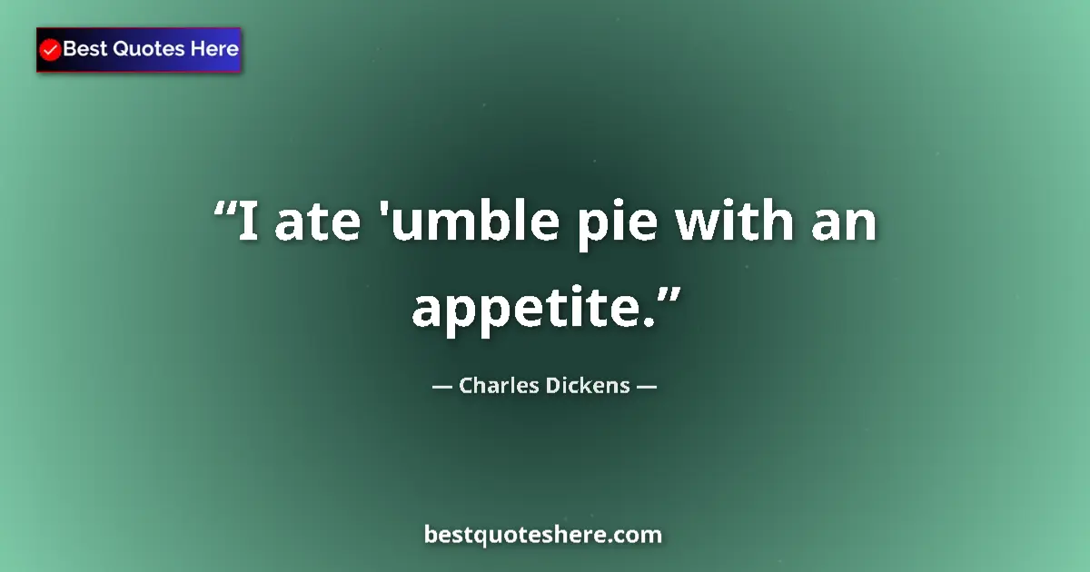 Quote by Charles Dickens: I ate 'umble pie with an appetite.