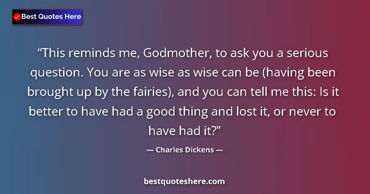 Quote by Charles Dickens: This reminds me, Godmother, to ask you a serious question. You are as wise as wise can be (having be...