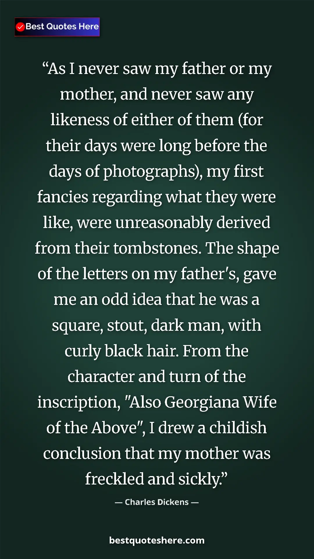 Pinterest quote poster by Charles Dickens: "As I never saw my father or my mother, and never saw any..."