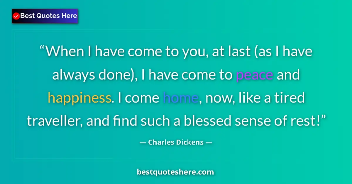 Quote by Charles Dickens: When I have come to you, at last (as I have always done), I have come to peace and happiness. I come...