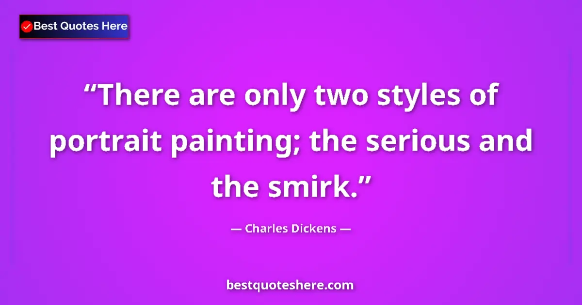 Quote by Charles Dickens: There are only two styles of portrait painting; the serious and the smirk....