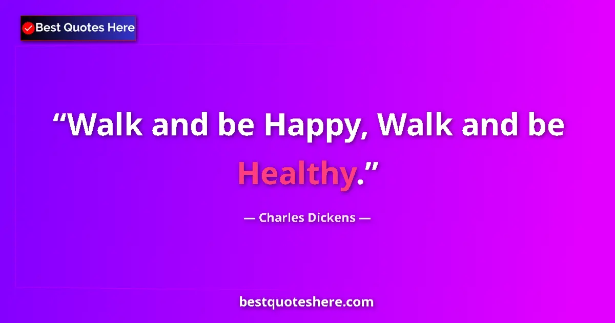 Quote by Charles Dickens: Walk and be Happy, Walk and be Healthy....