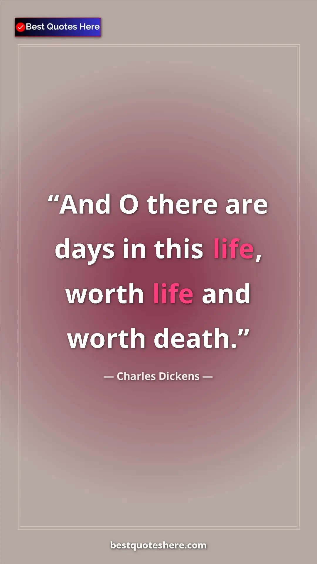 Charles Dickens Quote Card: "And O there are days in this life, worth life and worth..." Pinterest quote poster by Charles Dickens: "And O there are days in this life, worth life and worth..."