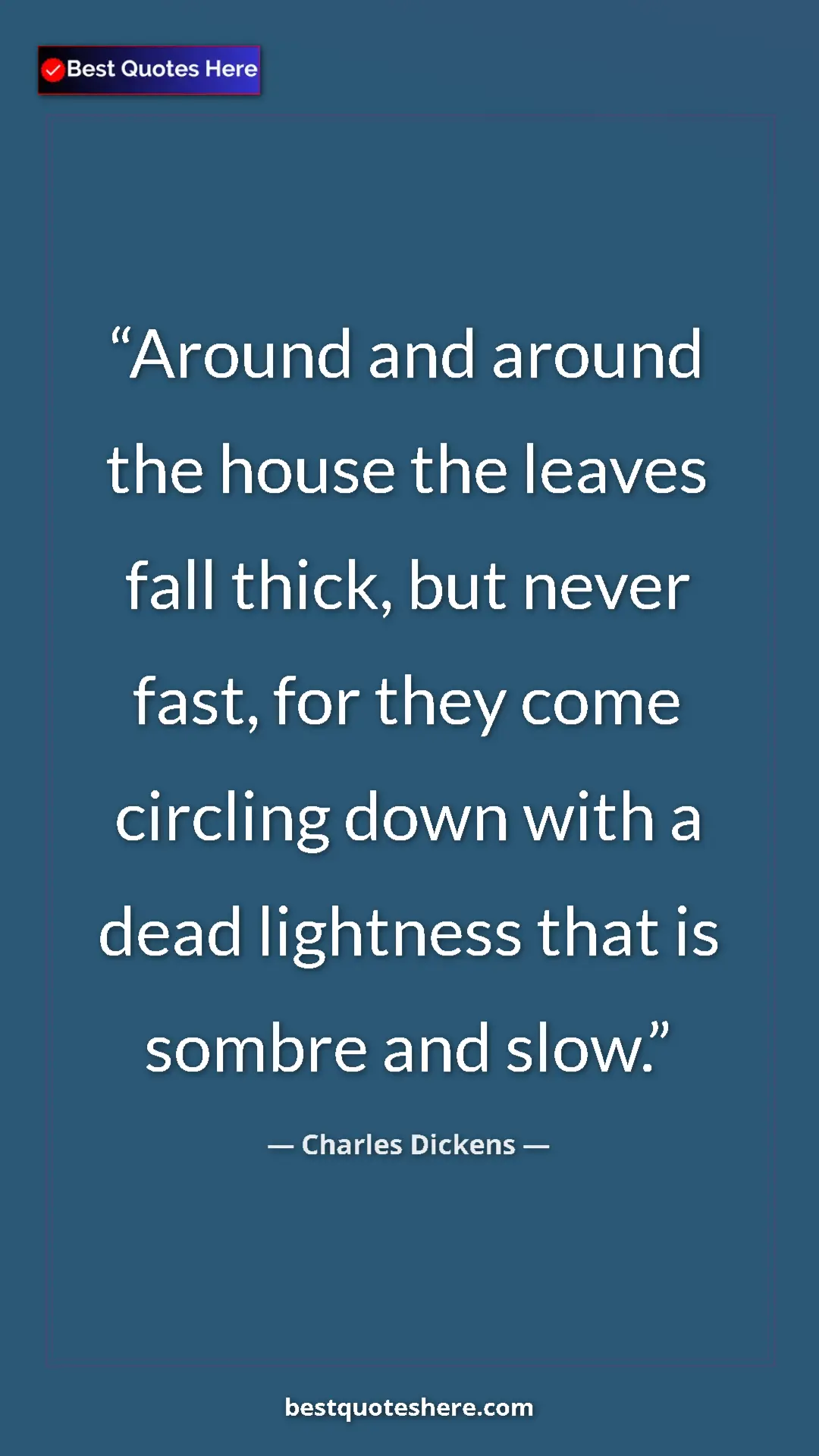 Charles Dickens Quote Card: "Around and around the house the leaves fall thick, but..." Pinterest quote poster by Charles Dickens: "Around and around the house the leaves fall thick, but..."