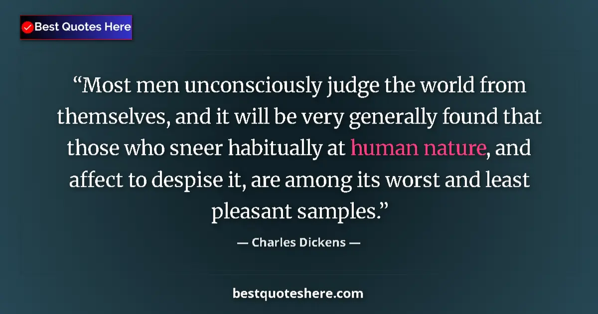 Image for the quote by Charles Dickens: Most men unconsciously judge the world from themselves, and it will be very generally found that tho...
