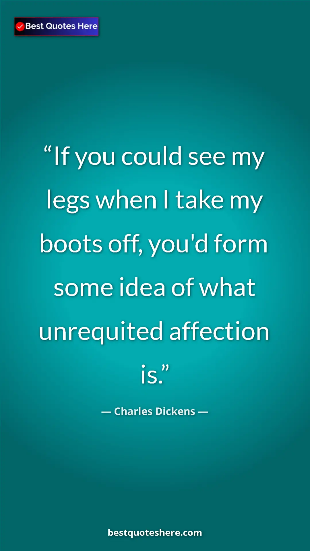 Charles Dickens Quote Card: "If you could see my legs when I take my boots off, you'd..." Pinterest quote poster by Charles Dickens: "If you could see my legs when I take my boots off, you'd..."