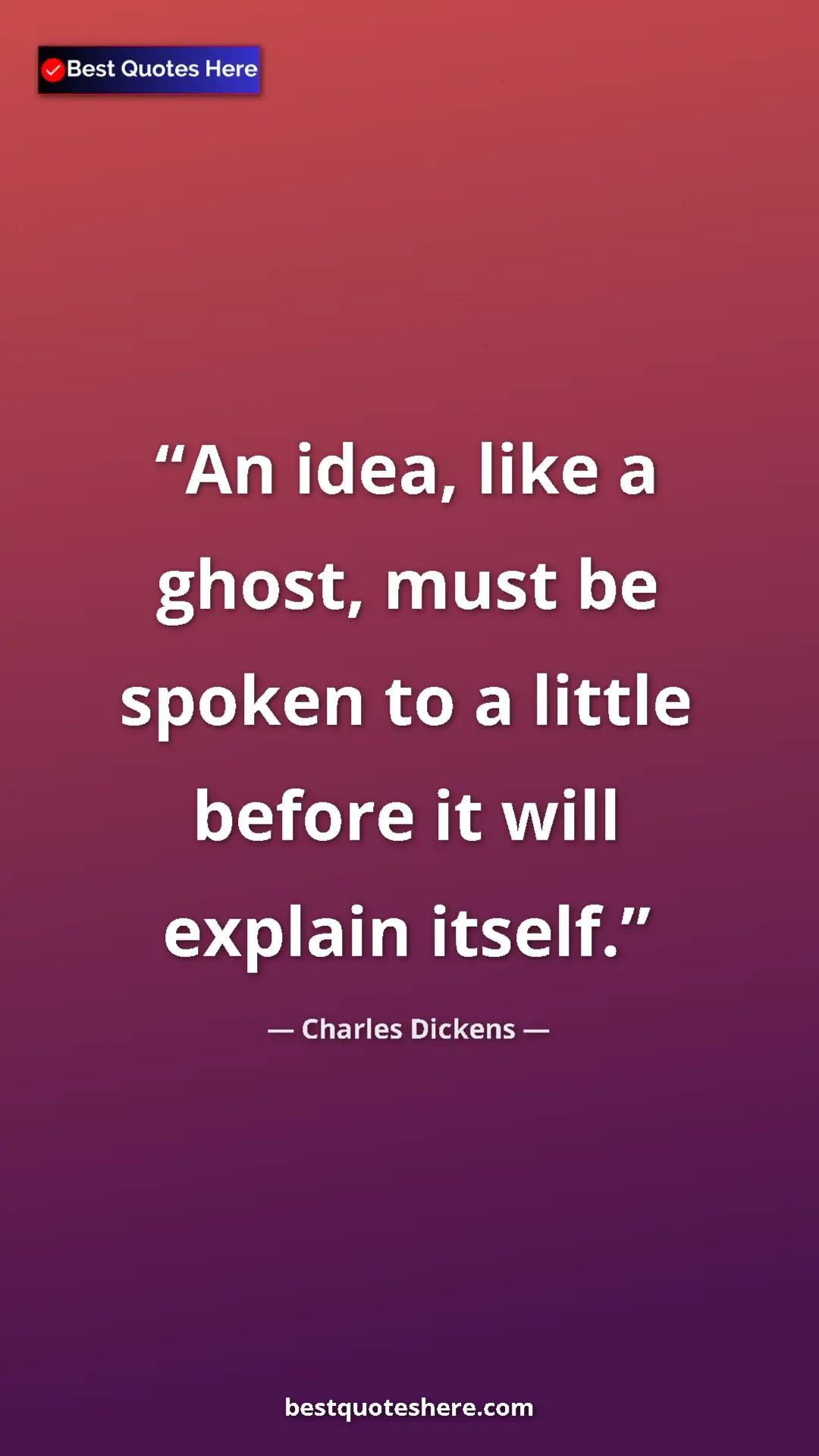 Charles Dickens Quote Card: "An idea, like a ghost, must be spoken to a little before it..." Pinterest quote poster by Charles Dickens: "An idea, like a ghost, must be spoken to a little before it..."