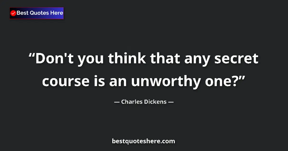 Quote by Charles Dickens: Don't you think that any secret course is an unworthy one?...