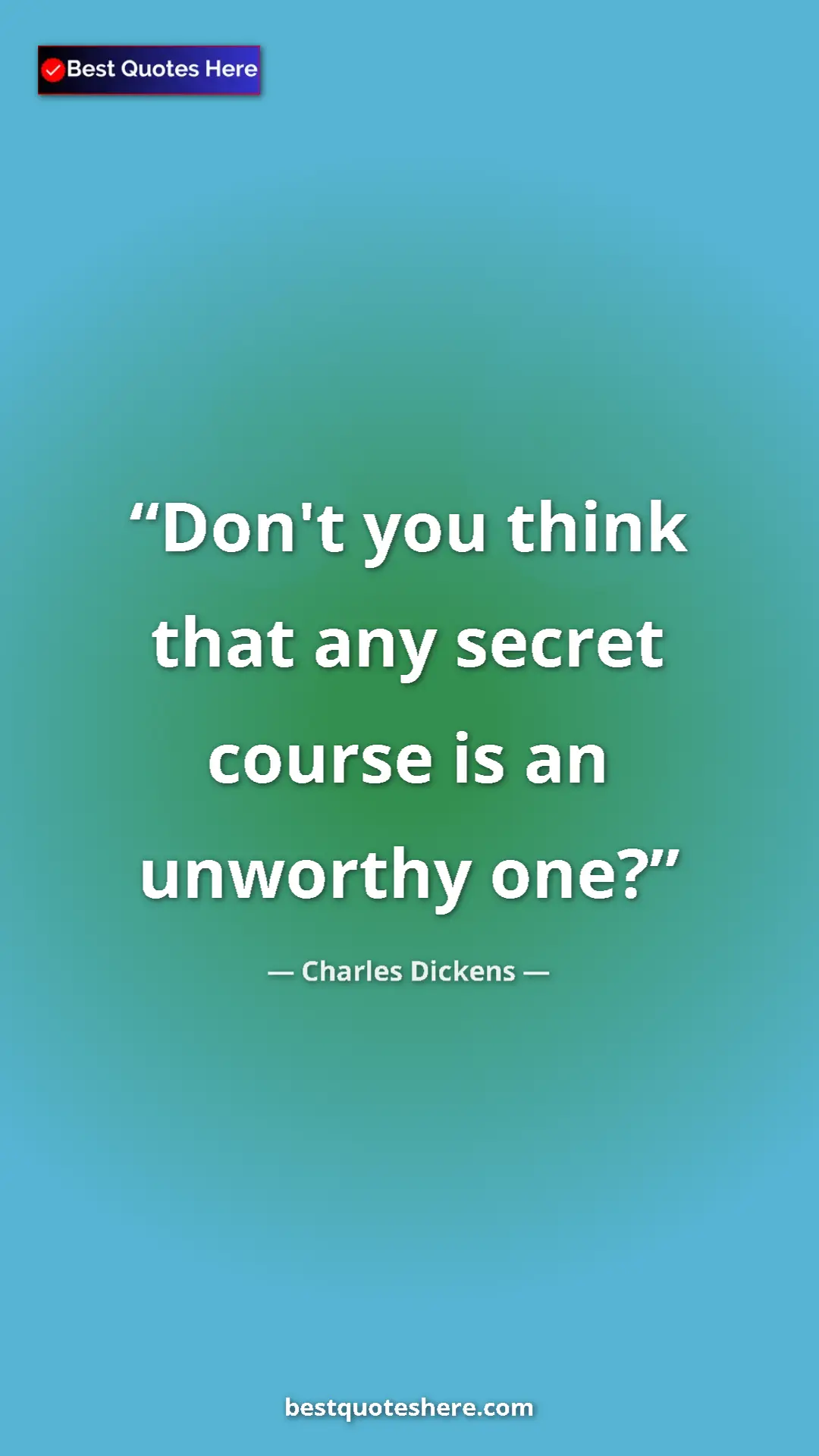 Charles Dickens Quote Card: "Don't you think that any secret course is an unworthy one?" Pinterest quote poster by Charles Dickens: "Don't you think that any secret course is an unworthy one?"
