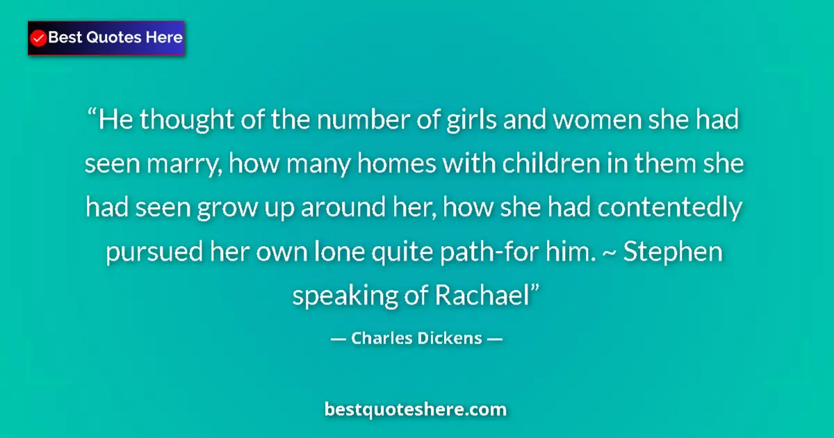 Quote by Charles Dickens: He thought of the number of girls and women she had seen marry, how many homes with children in them...