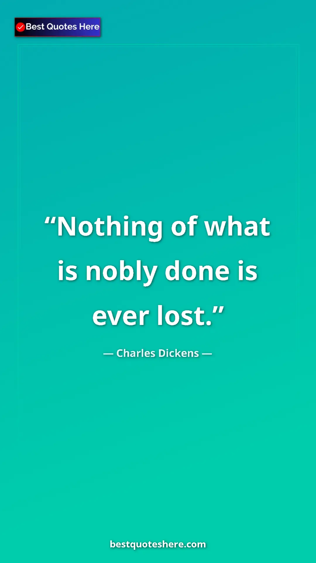 Charles Dickens Quote Card: "Nothing of what is nobly done is ever lost." Pinterest quote poster by Charles Dickens: "Nothing of what is nobly done is ever lost."
