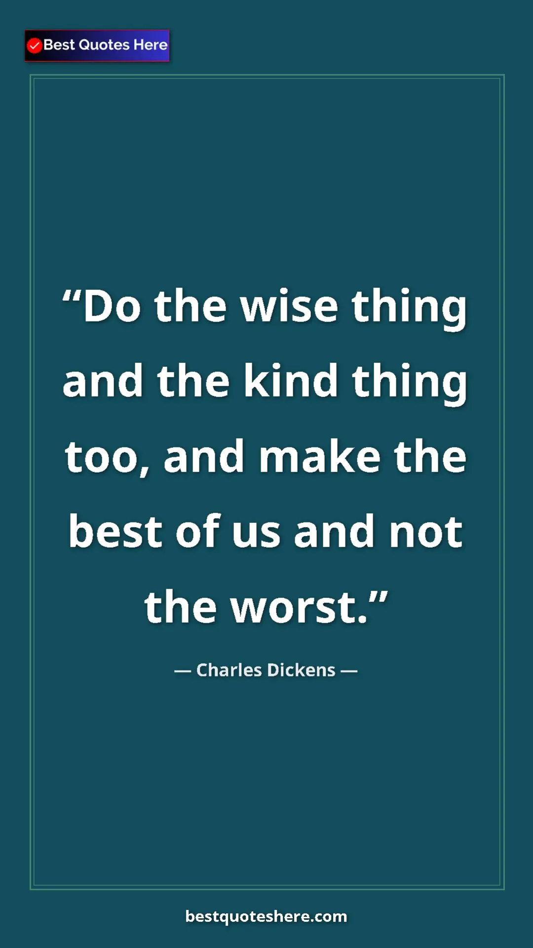 Charles Dickens Quote Card: "Do the wise thing and the kind thing too, and make the best..." Pinterest quote poster by Charles Dickens: "Do the wise thing and the kind thing too, and make the best..."