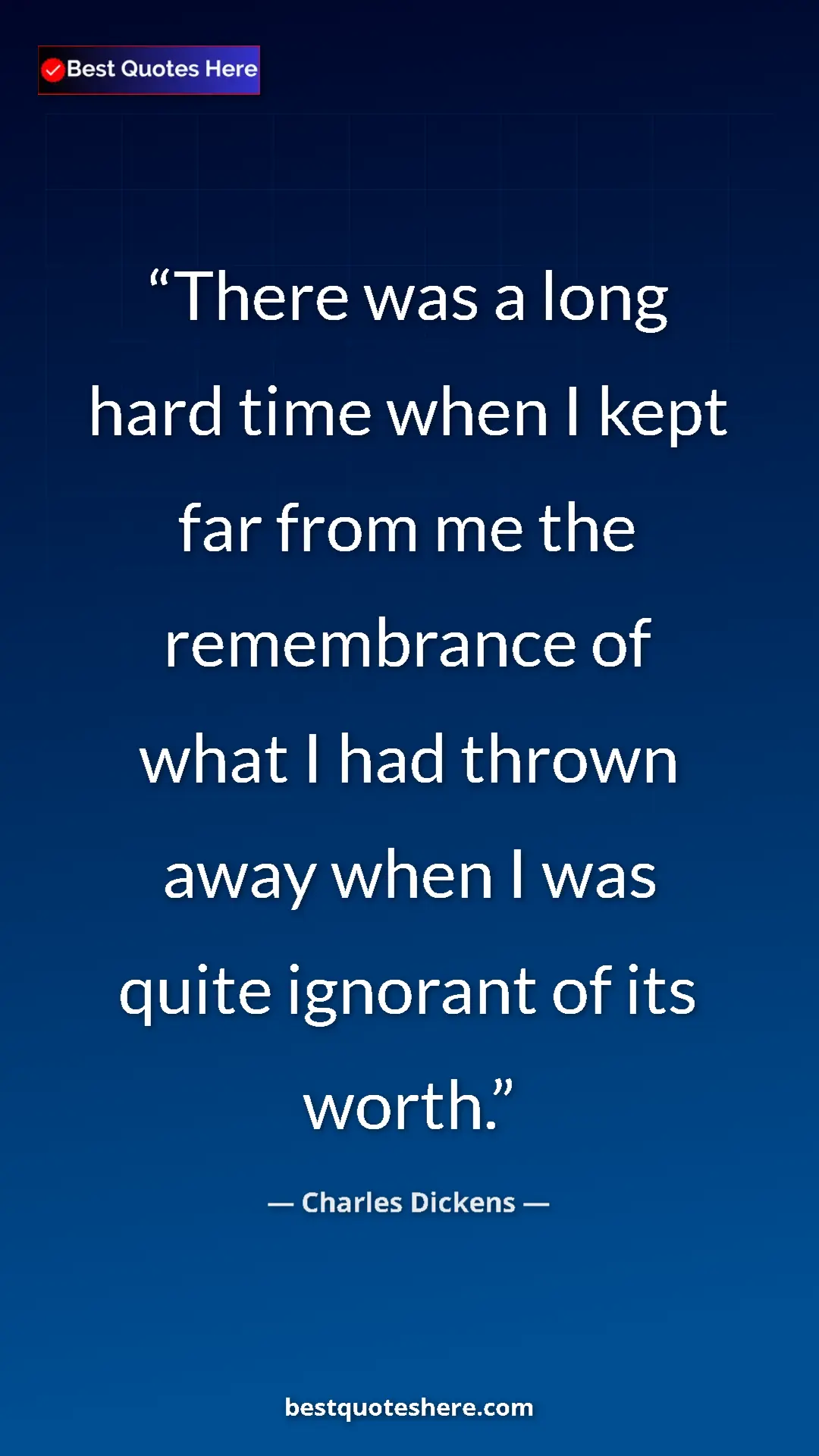 Pinterest quote poster by Charles Dickens: "There was a long hard time when I kept far from me the..."