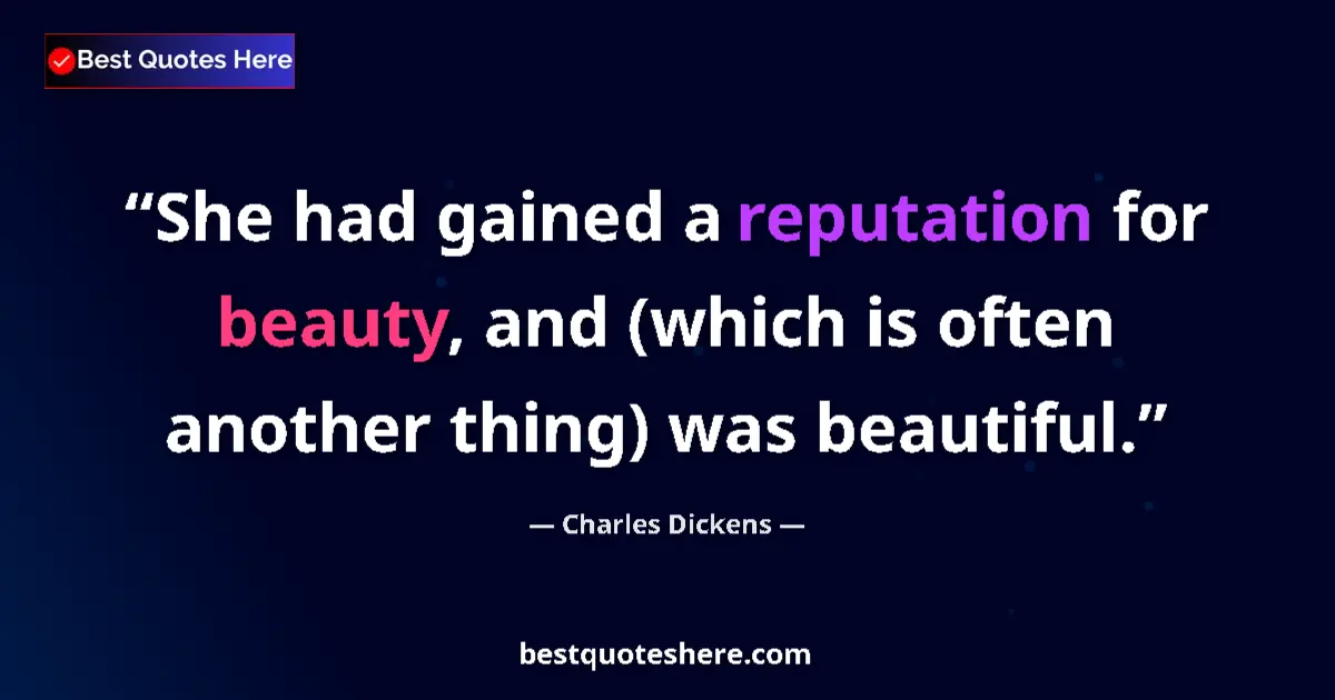 Quote by Charles Dickens: She had gained a reputation for beauty, and (which is often another thing) was beautiful....