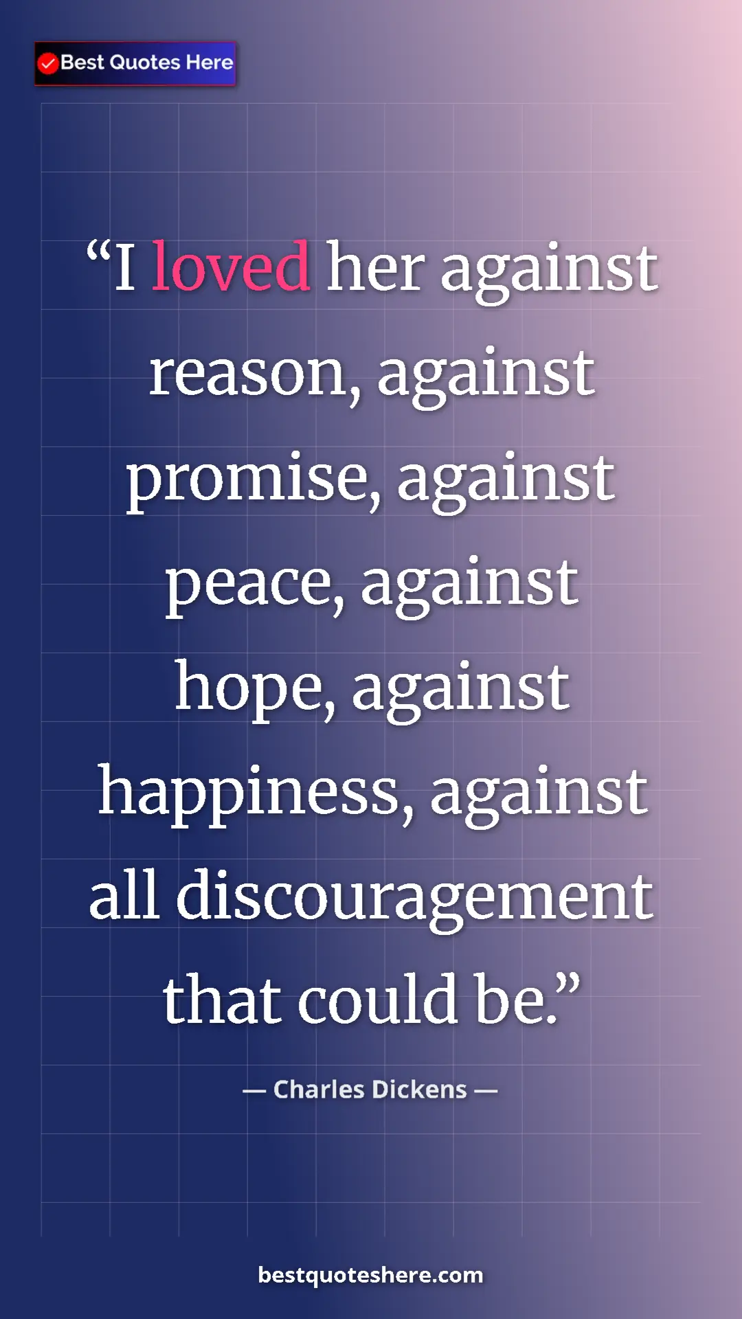 Charles Dickens Quote Card: "I loved her against reason, against promise, against peace,..." Pinterest quote poster by Charles Dickens: "I loved her against reason, against promise, against peace,..."