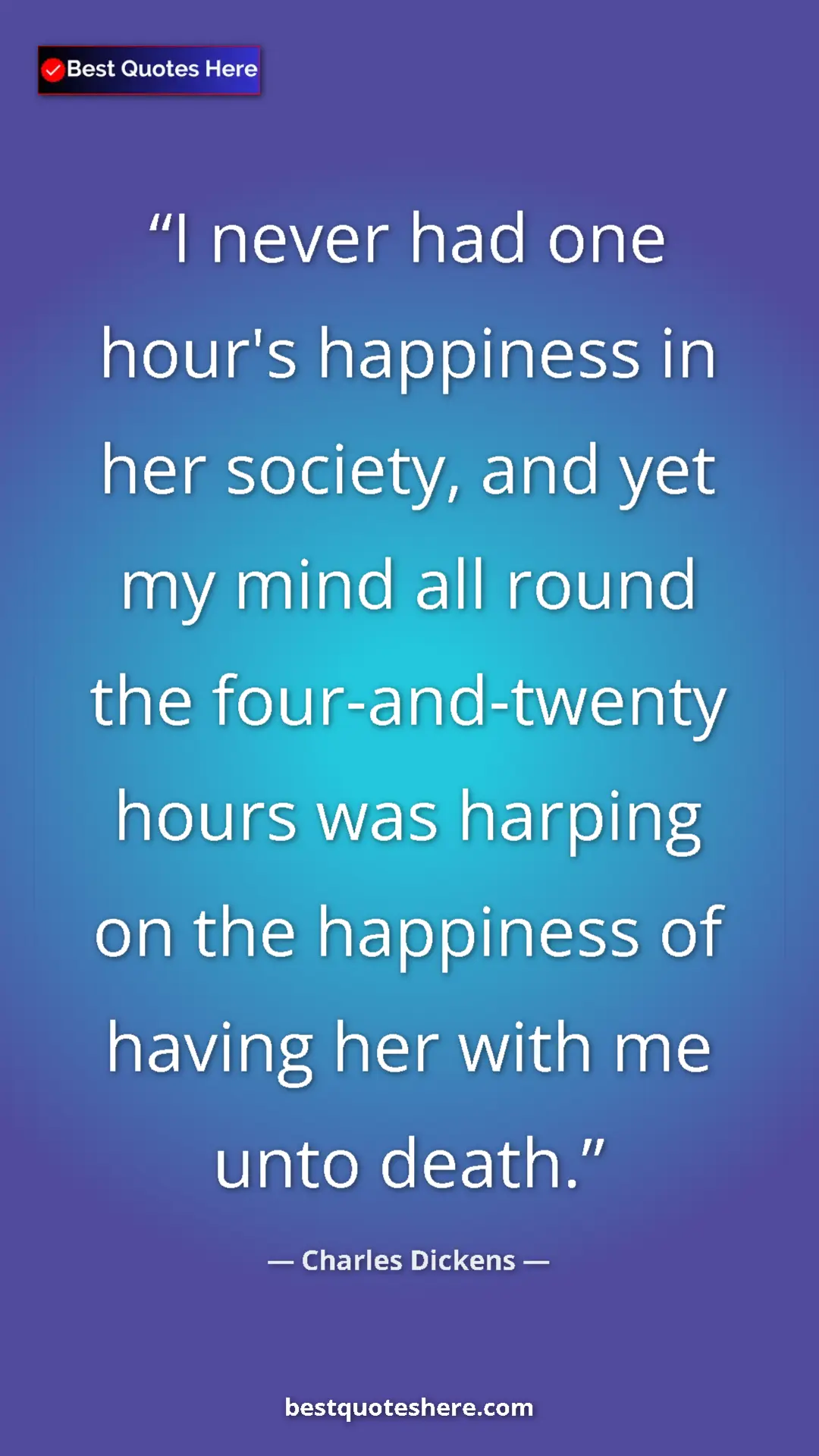 Charles Dickens Quote Card: "I never had one hour's happiness in her society, and yet my..." Pinterest quote poster by Charles Dickens: "I never had one hour's happiness in her society, and yet my..."