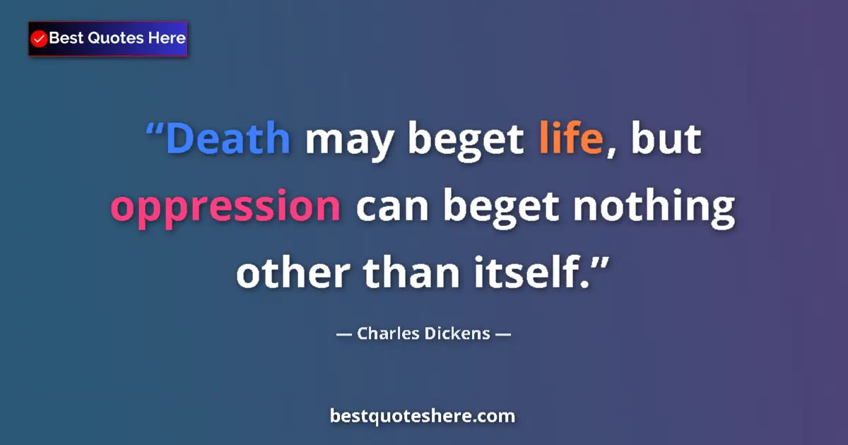 Quote by Charles Dickens: Death may beget life, but oppression can beget nothing other than itself....