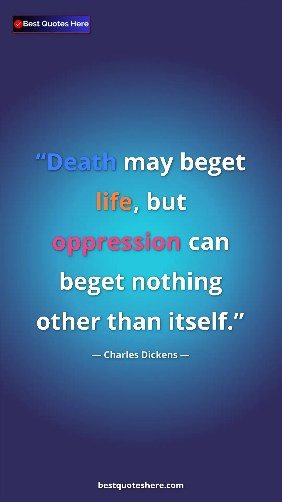 Charles Dickens Quote Card: "Death may beget life, but oppression can beget nothing..." Pinterest quote poster by Charles Dickens: "Death may beget life, but oppression can beget nothing..."
