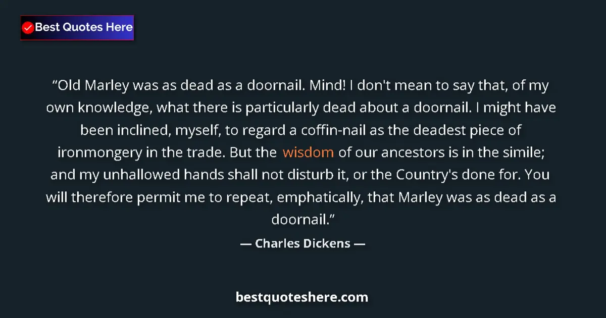 Quote by Charles Dickens: Old Marley was as dead as a doornail. Mind! I don't mean to say that, of my own knowledge, what ther...