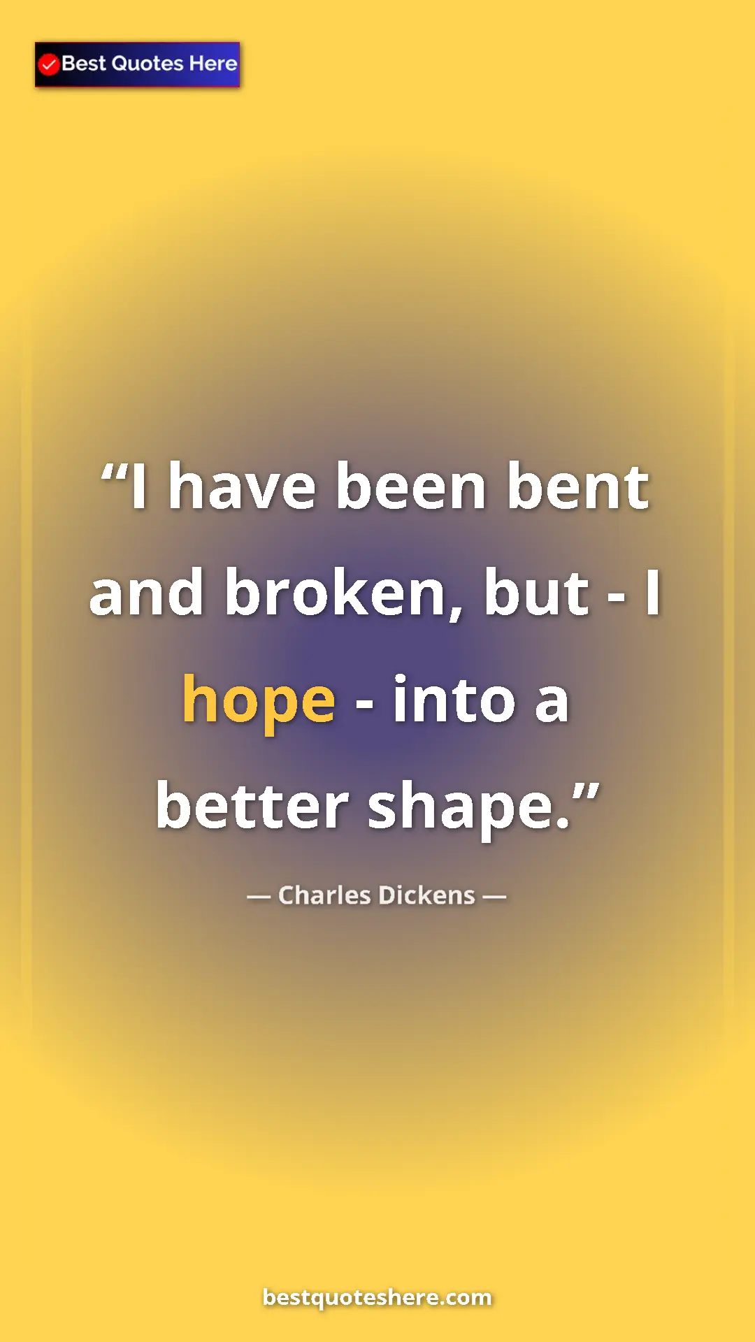 Pinterest quote poster by Charles Dickens: "I have been bent and broken, but - I hope - into a better..."