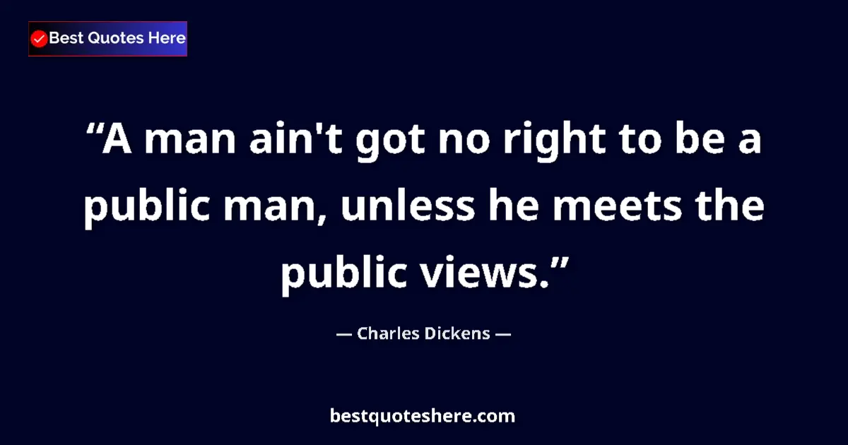 Quote by Charles Dickens: A man ain't got no right to be a public man, unless he meets the public views....