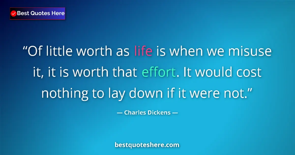 Image for the quote by Charles Dickens: Of little worth as life is when we misuse it, it is worth that effort. It would cost nothing to lay ...