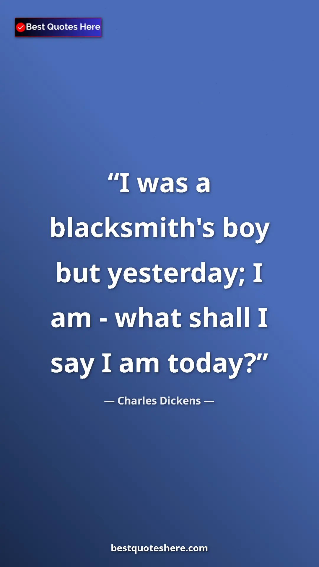 Pinterest quote poster by Charles Dickens: "I was a blacksmith's boy but yesterday; I am - what shall I..."