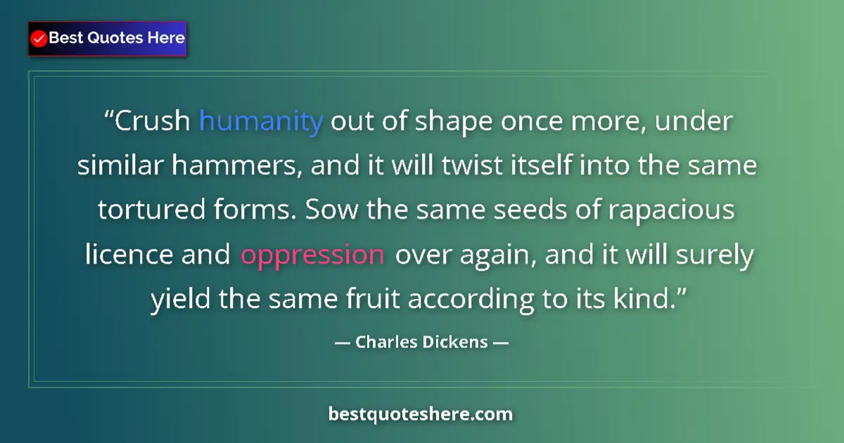 Quote by Charles Dickens: Crush humanity out of shape once more, under similar hammers, and it will twist itself into the same...