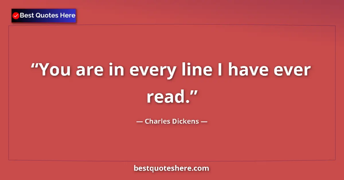 Quote by Charles Dickens: You are in every line I have ever read....