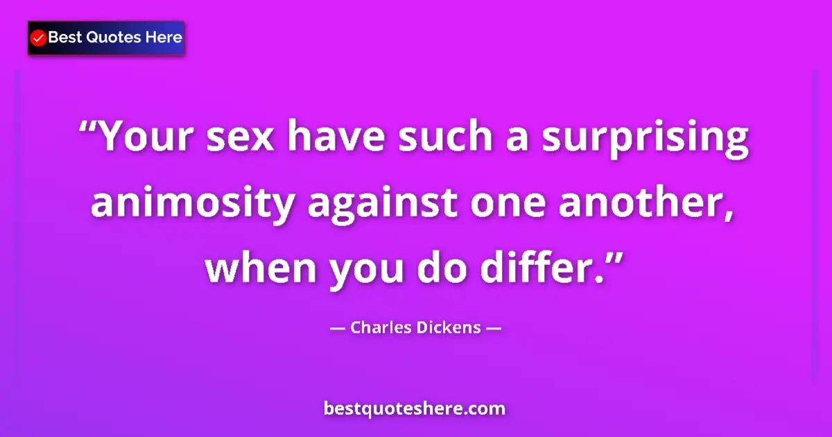 Charles Dickens Quote: "Your sex have such a surprising animosity against one..." Charles Dickens quote: "Your sex have such a surprising animosity against one..."