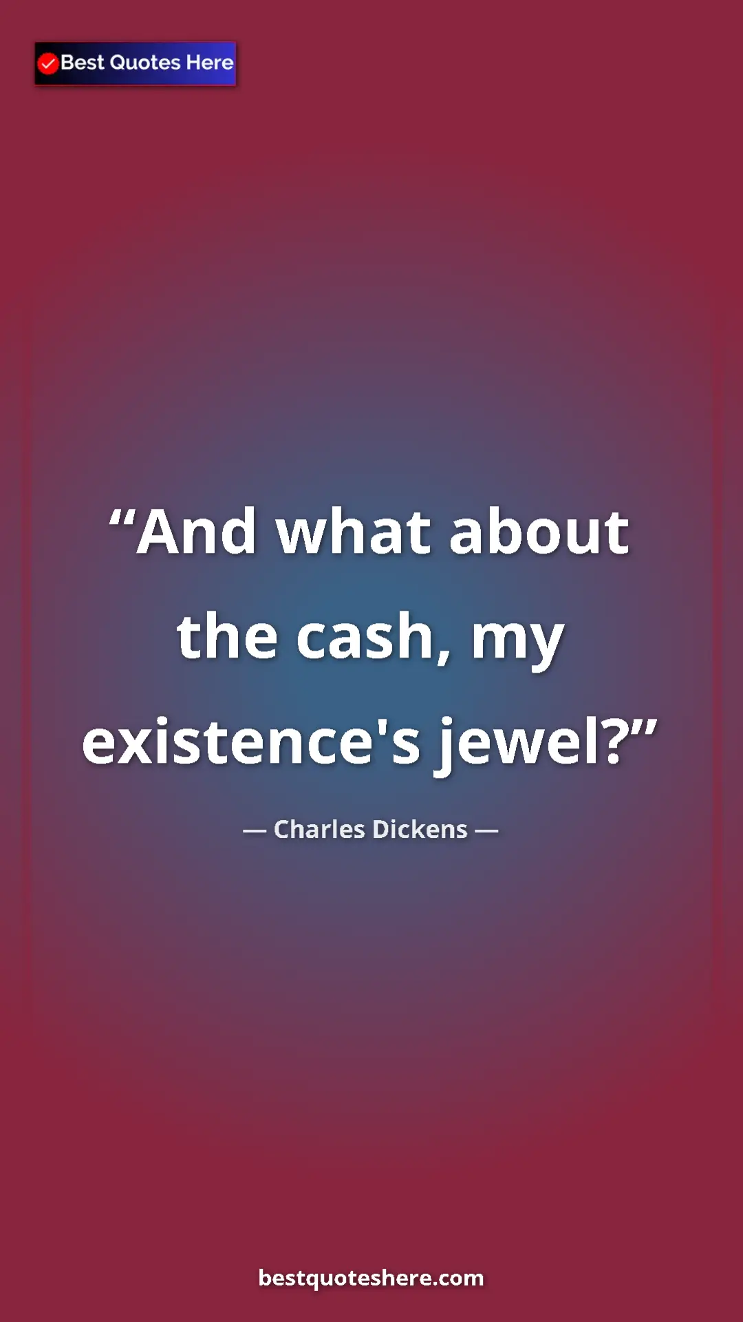 Charles Dickens Quote Card: "And what about the cash, my existence's jewel?" Pinterest quote poster by Charles Dickens: "And what about the cash, my existence's jewel?"