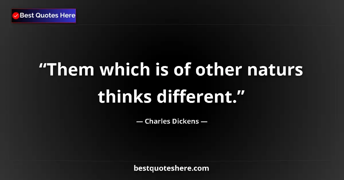 Quote by Charles Dickens: Them which is of other naturs thinks different.