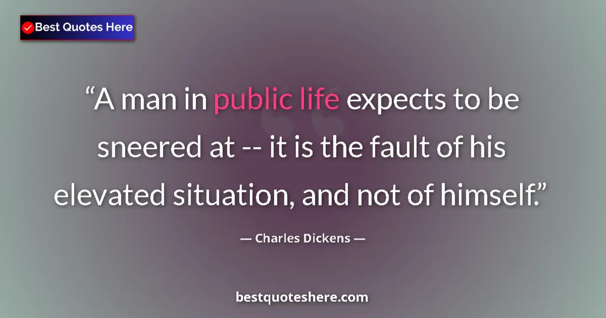 Quote by Charles Dickens: A man in public life expects to be sneered at -- i