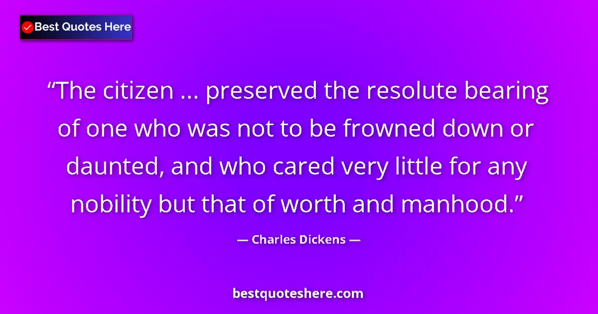 Quote by Charles Dickens: The citizen ... preserved the resolute bearing of one who was not to be frowned down or daunted, and...
